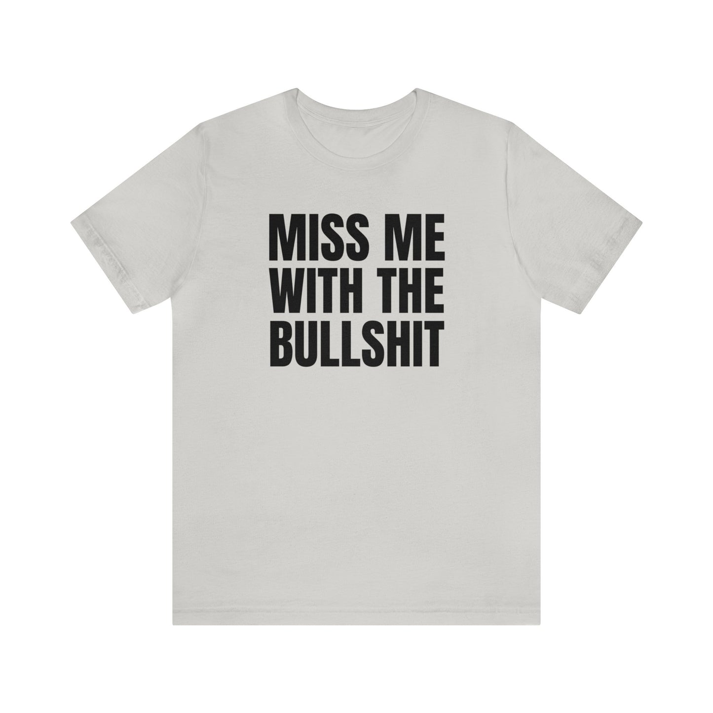 MISS ME WITH THE BULLSHIT - Unisex Jersey Short Sleeve Tee